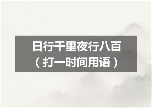日行千里夜行八百（打一时间用语）