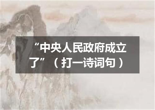 “中央人民政府成立了”（打一诗词句）