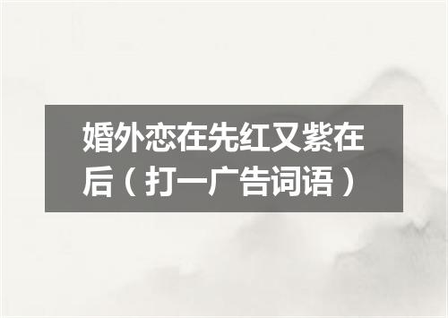 婚外恋在先红又紫在后（打一广告词语）