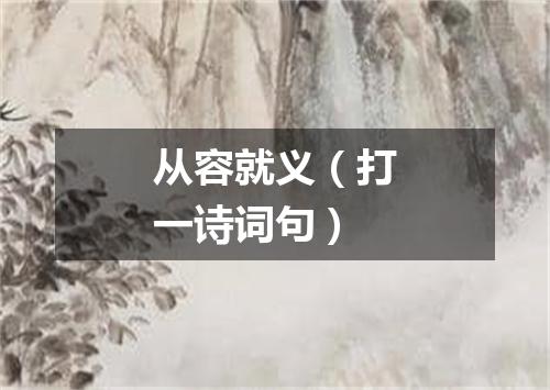从容就义（打一诗词句）