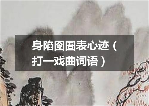 身陷囹圄表心迹（打一戏曲词语）
