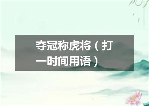 夺冠称虎将（打一时间用语）