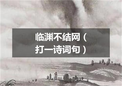 临渊不结网（打一诗词句）