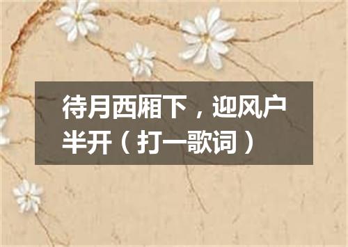 待月西厢下，迎风户半开（打一歌词）