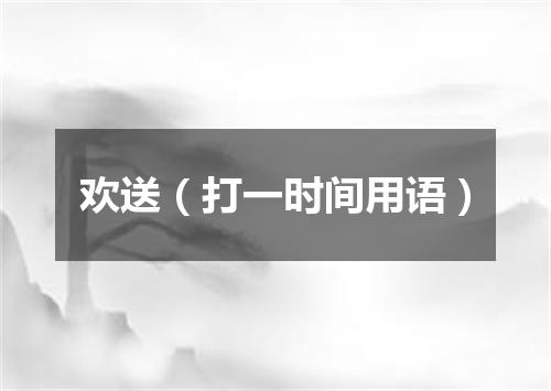欢送（打一时间用语）