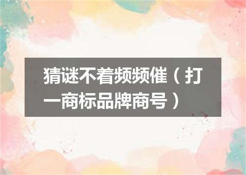 猜谜不着频频催（打一商标品牌商号）