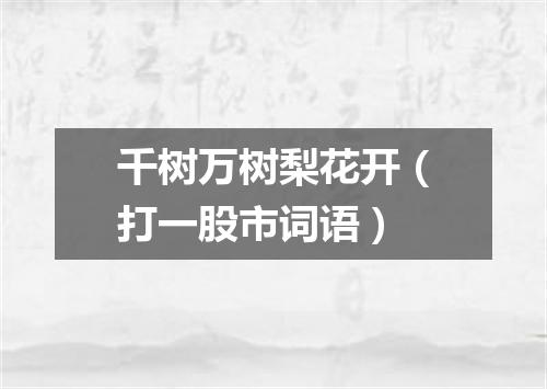 千树万树梨花开（打一股市词语）