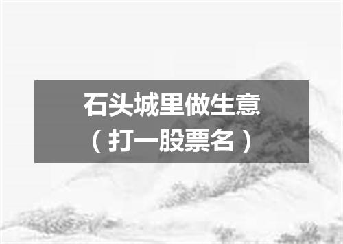 石头城里做生意（打一股票名）