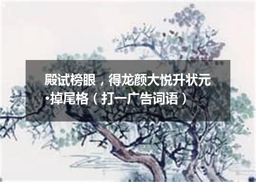 殿试榜眼，得龙颜大悦升状元·掉尾格（打一广告词语）