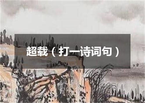 超载（打一诗词句）