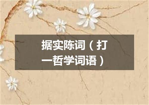 据实陈词（打一哲学词语）