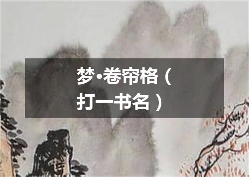 梦·卷帘格（打一书名）
