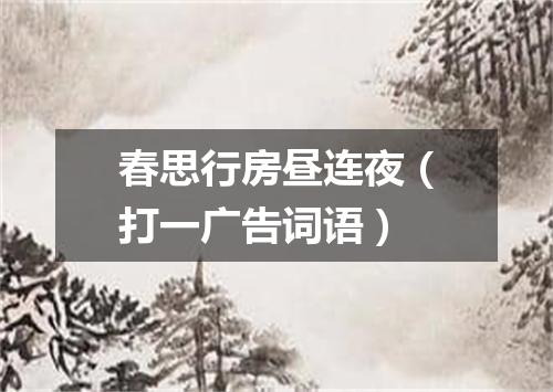 春思行房昼连夜（打一广告词语）