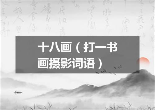 十八画（打一书画摄影词语）