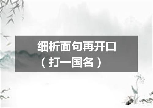 细析面句再开口（打一国名）