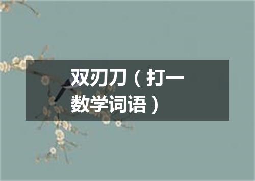 双刃刀（打一数学词语）