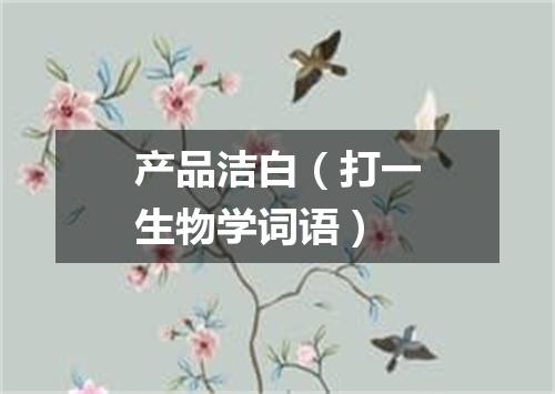 产品洁白（打一生物学词语）