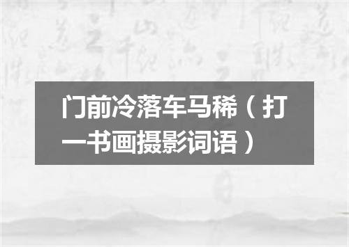 门前冷落车马稀（打一书画摄影词语）