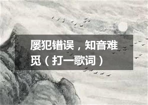 屡犯错误，知音难觅（打一歌词）