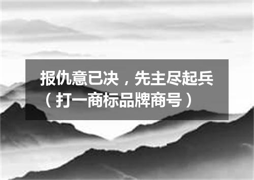 报仇意已决，先主尽起兵（打一商标品牌商号）