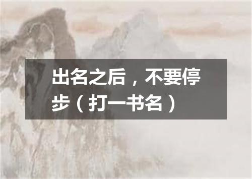 出名之后，不要停步（打一书名）