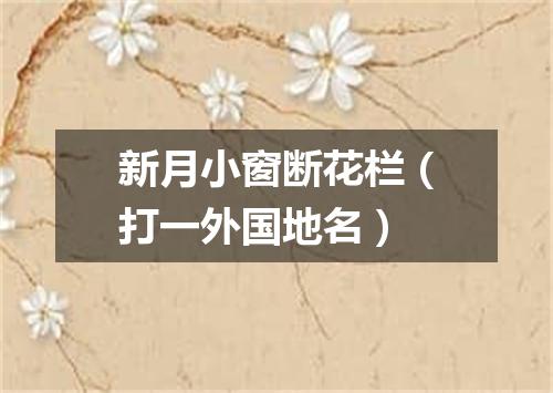新月小窗断花栏（打一外国地名）