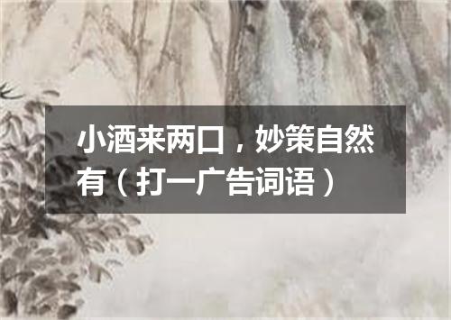 小酒来两口，妙策自然有（打一广告词语）