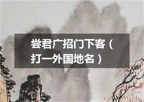 尝君广招门下客（打一外国地名）