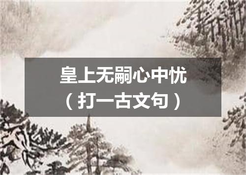 皇上无嗣心中忧（打一古文句）