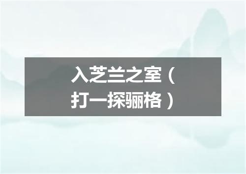 入芝兰之室（打一探骊格）