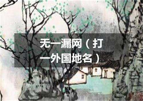 无一漏网（打一外国地名）