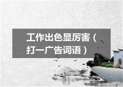 工作出色显厉害（打一广告词语）