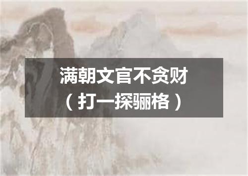 满朝文官不贪财（打一探骊格）