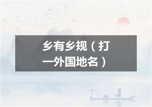 乡有乡规（打一外国地名）