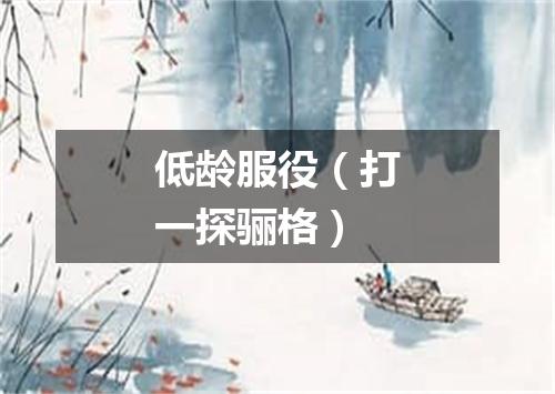 低龄服役（打一探骊格）