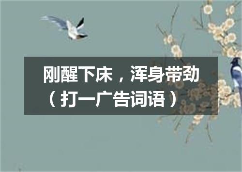 刚醒下床，浑身带劲（打一广告词语）