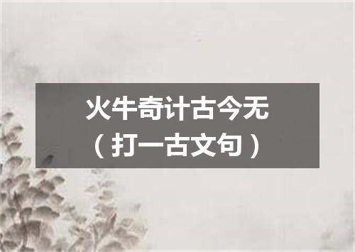 火牛奇计古今无（打一古文句）
