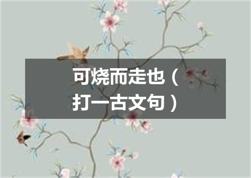 可烧而走也（打一古文句）