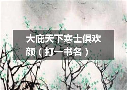 大庇天下寒士俱欢颜（打一书名）