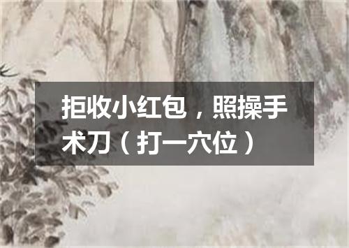 拒收小红包，照操手术刀（打一穴位）