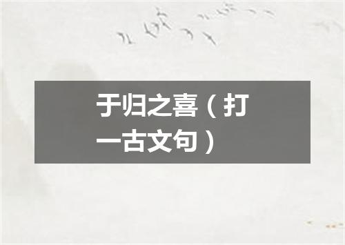 于归之喜（打一古文句）