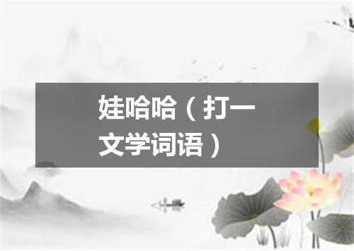 娃哈哈（打一文学词语）