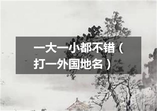 一大一小都不错（打一外国地名）