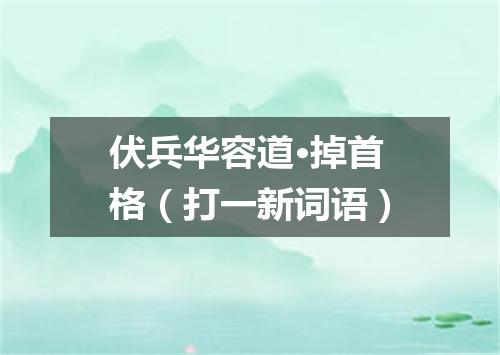 伏兵华容道·掉首格（打一新词语）