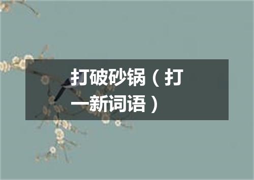 打破砂锅（打一新词语）