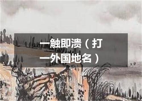 一触即溃（打一外国地名）