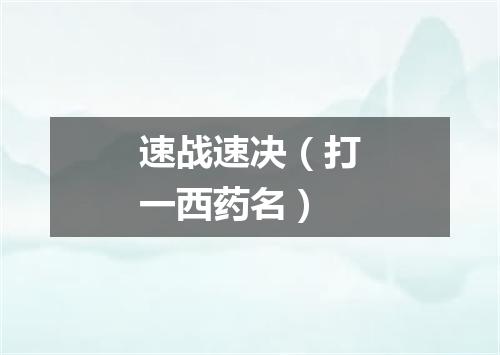 速战速决（打一西药名）