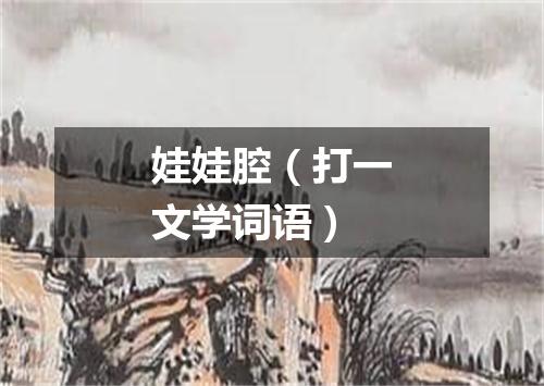 娃娃腔（打一文学词语）