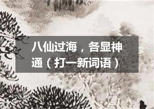 八仙过海，各显神通（打一新词语）