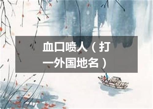 血口喷人（打一外国地名）